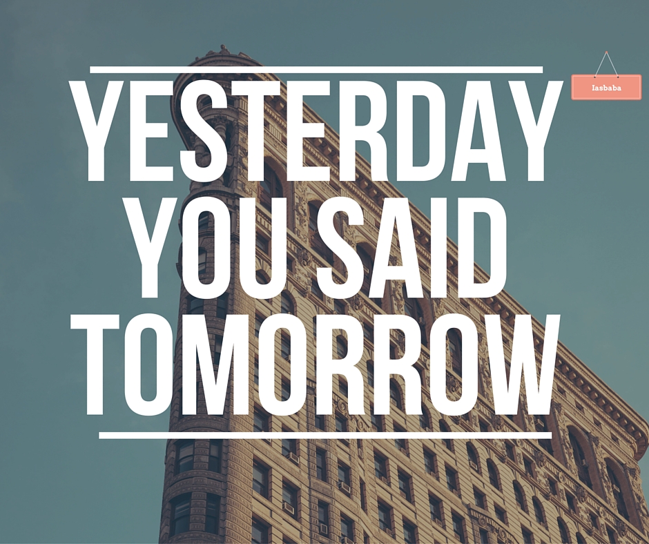 Yesterday you said tomorrow